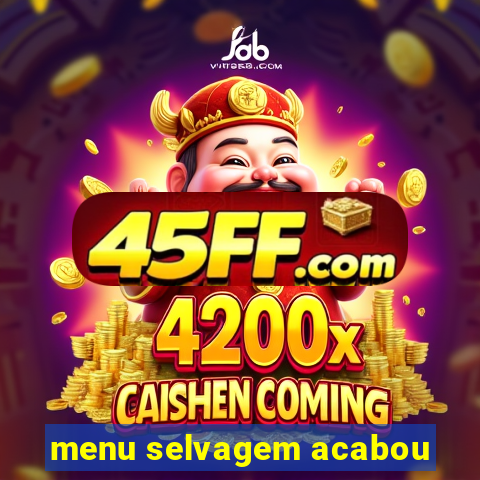 menu selvagem acabou
